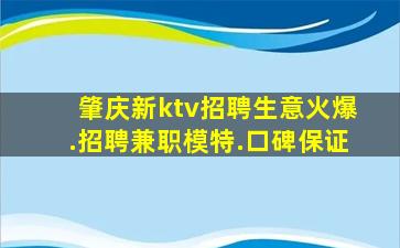 肇庆新ktv招聘生意火爆.招聘兼职模特.口碑保证