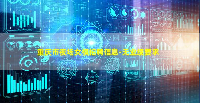 重庆市夜场女模招聘信息-无业绩要求